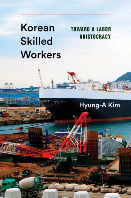 Korean Skilled Workers – Toward a Labor Aristocracy Kim Sorensen Hardback