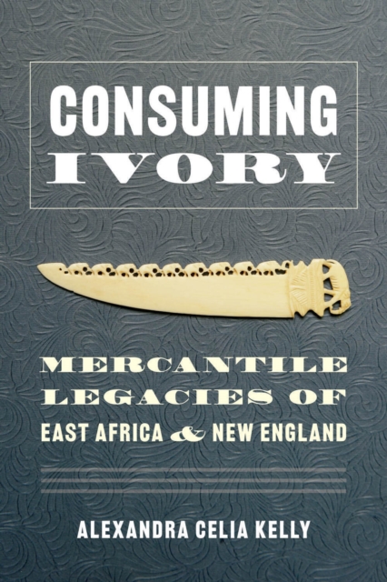Consuming Ivory – Mercantile Legacies of East Africa and New England Kelly