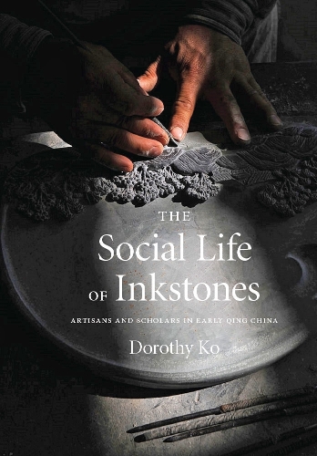 The Social Life of Inkstones – Artisans and Scholars in Early Qing China Ko