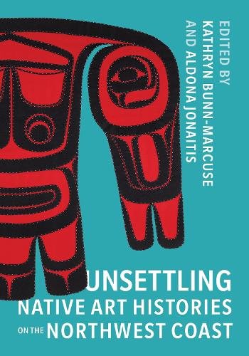 Unsettling Native Art Histories on the Northwest Coast Bunn–marcuse Jonaitis