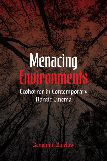 Menacing Environments – Ecohorror in Contemporary Nordic Cinema Bigelow Hardback