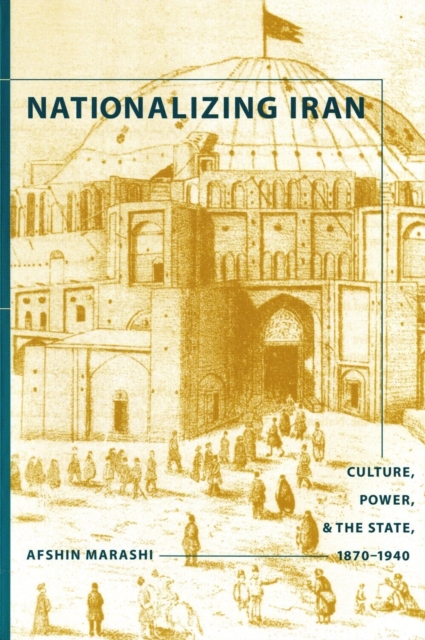 Nationalizing Iran – Culture, Power, and the State, 1870–1940 Marashi Paperback