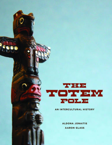 The Totem Pole – An Intercultural History Jonaitis Glass Hardback 9780295989624