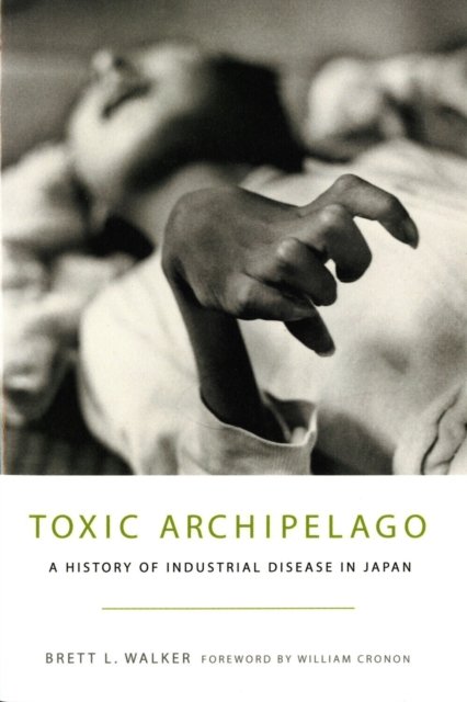 Toxic Archipelago – A History of Industrial Disease in Japan Walker Cronon