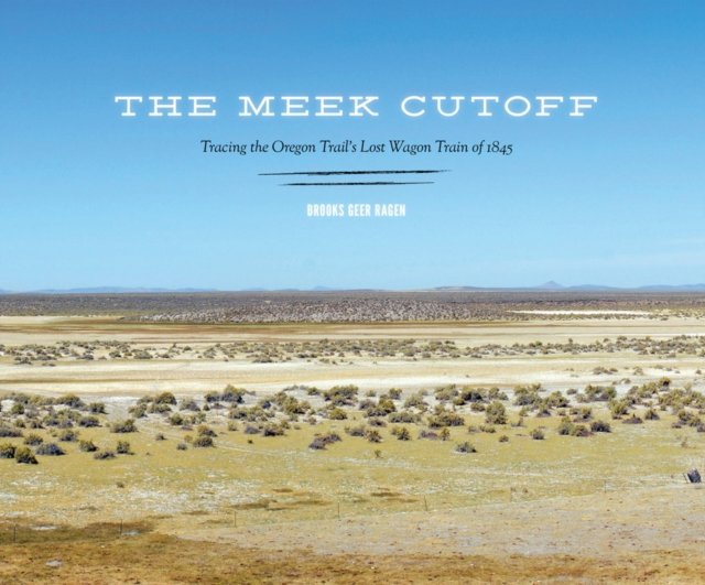The Meek Cutoff – Tracing the Oregon Trail`s Lost Wagon Train of 1845 Ragen
