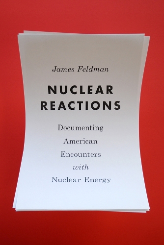 Nuclear Reactions – Documenting American Encounters with Nuclear Energy Feldman