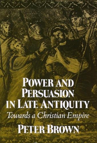 Power and Persuasion in Late Antiquity – Towards a Christian Empire Brown