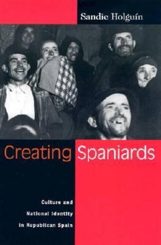 Creating Spaniards – Culture and National Identity in Republican Spain Holguin