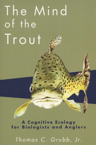 The Mind of the Trout – A Cognitive Ecology for Biologists and Anglers Grubb