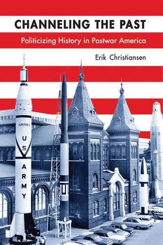 Channeling the Past – Politicizing History in Postwar America Christiansen