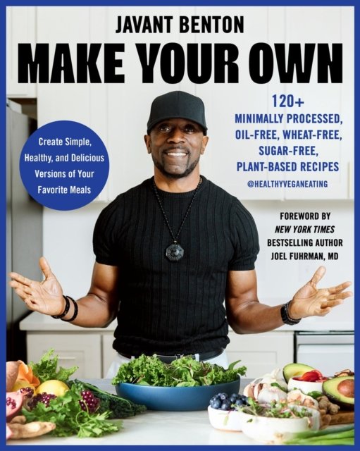 Make Your Own: 120+ Minimally Processed, Oil-Free, Wheat-Free, Sugar-Free, Plant-based Recipes