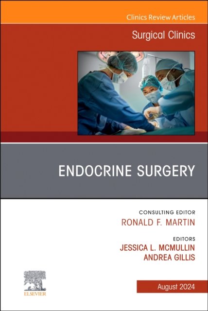 Endocrine Surgery, An Issue of Surgical Clinics Gillis McMullin Volume 104-4