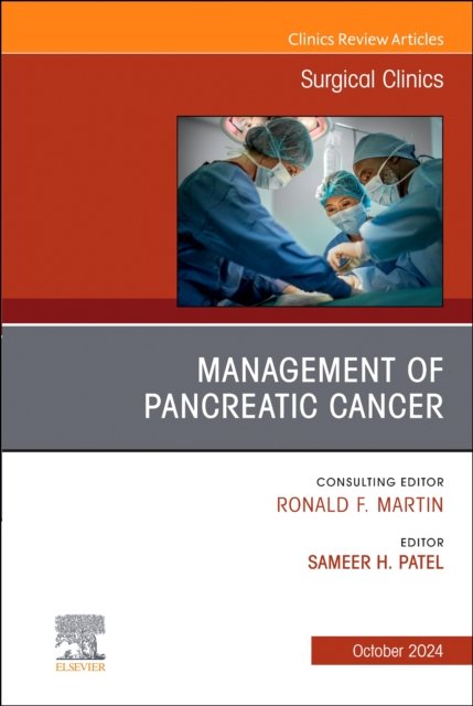 Management of Pancreatic Cancer, An Issue of Surgical Clinics Patel Volume 104-5