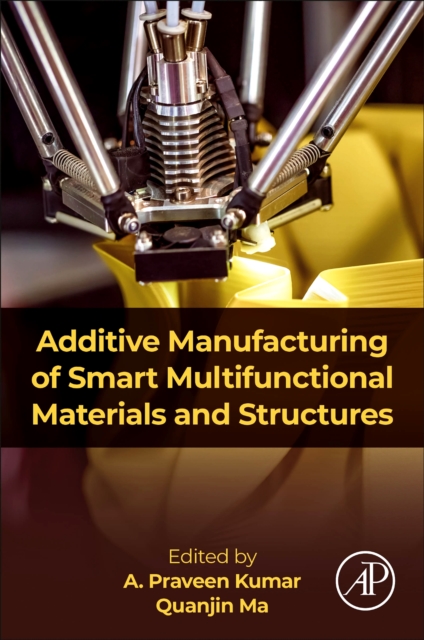Additive Manufacturing of Smart Multifunctional Materials and Structures Kumar