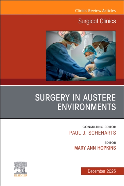 Surgery in Austere Environments, An Issue of Surgical Clinics Volume 105-6