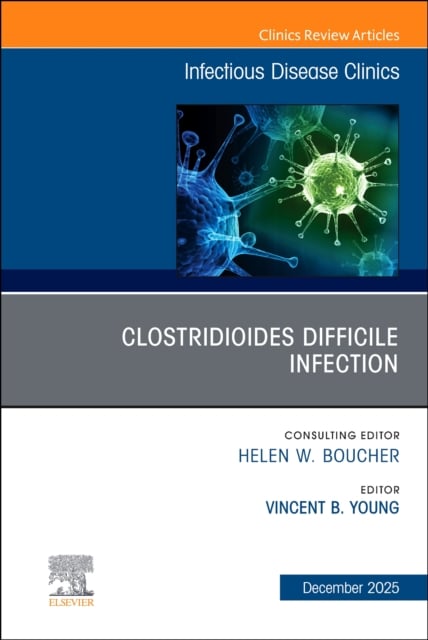 Clostridioides Difficile Infection, An Issue of Infectious Disease … Volume 39-4