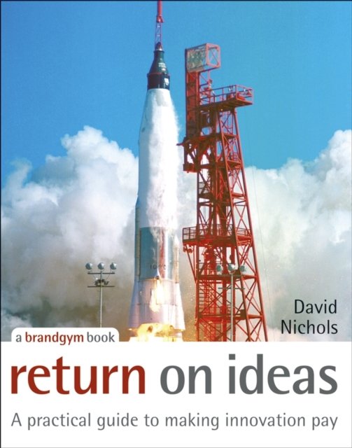Return on Ideas – A Practical Guide to Making Innovation Pay Nichols Hardback