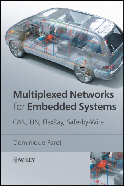 Multiplexed Networks for Embedded Systems – CAN, LIN, FlexRay, Safe–by–Wire ...