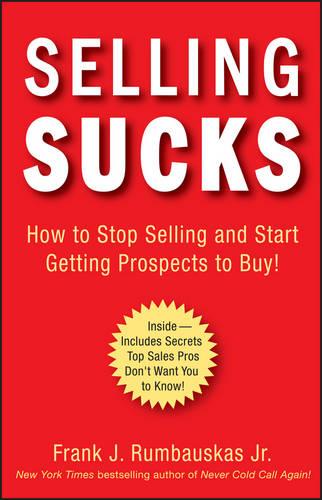 SELLING SUCKS – How to Stop Selling and Start Getting Prospects to Buy! Hardback
