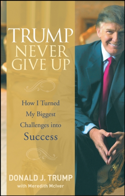 Trump Never Give Up – How I Turned My Biggest Challenges into Success Trump