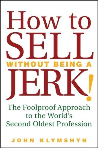 How to Sell Without Being a JERK!  The Foolproof Approach to the World′s Second…