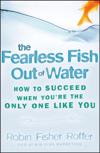Fearless Fish Out Of Water – How to Succeed When You′re the Only One Like You