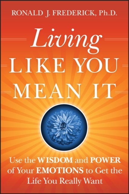 Living Like You Mean It – Use the Wisdom and Power  of Your Emotions to Get the…