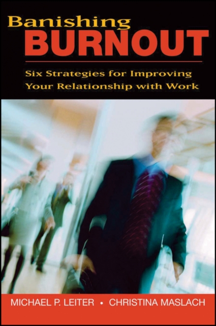 Banishing Burnout – Six Strategies for Improving Your Relationship with Work