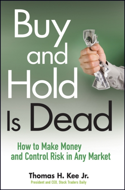 Buy and Hold Is Dead – How to Make Money and Control Risk in Any Market Kee