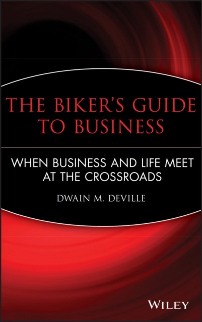The Biker′s Guide to Business – When Business and Life Meet at the Crossroads