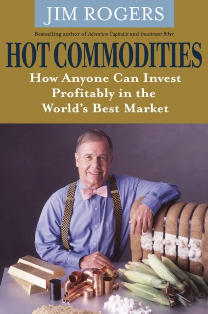 Hot Commodities – How Anyone can Invest Profitably  in the World′s Best Market