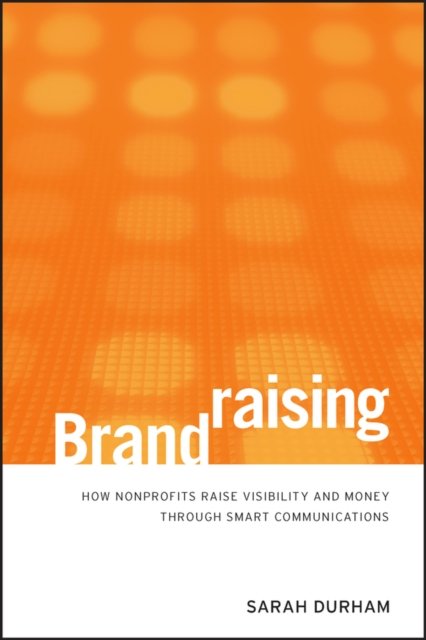 Brandraising – How Nonprofits Raise Visibility and  Money Through Smart Communi…