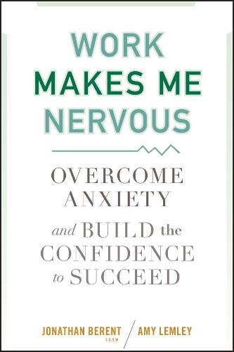Work Makes Me Nervous – Overcome Anxiety and Build  the Confidence to Succeed