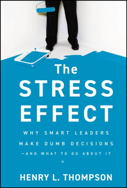 The Stress Effect – Why Smart Leaders Make Dumb Decisions––And What to Do About…