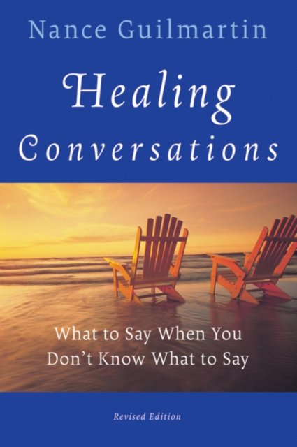 Healing Conversations – What To Say When You Don′t  Know What to Say Revised Ed…