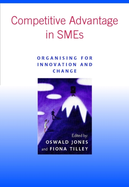 Competitive Advantage in SMEs – Organising for Innovation & Change Jones