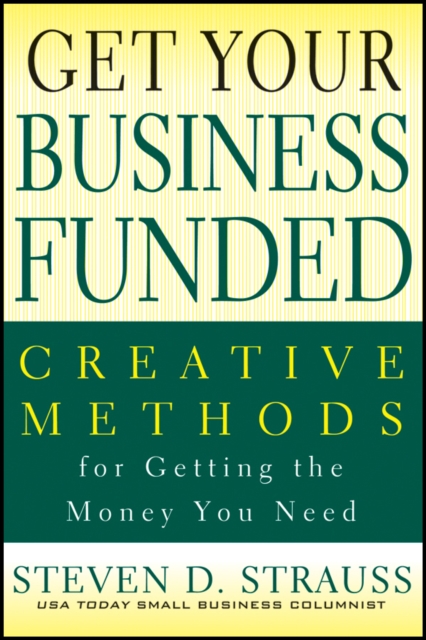 Get Your Business Funded Creative Methods for Getting the Money You Need Strauss