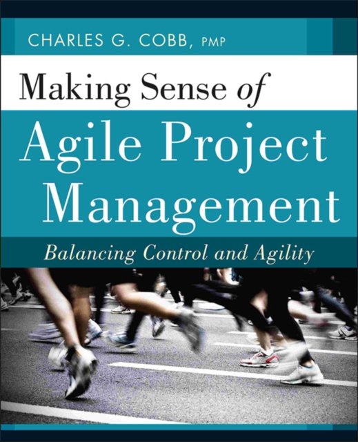 Making Sense of Agile Project Management – Balancing Control and Agility Cobb