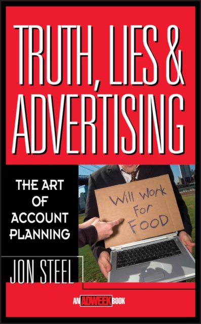 Truth, Lies, and Advertising The Art of Account Planning Steel Hardback