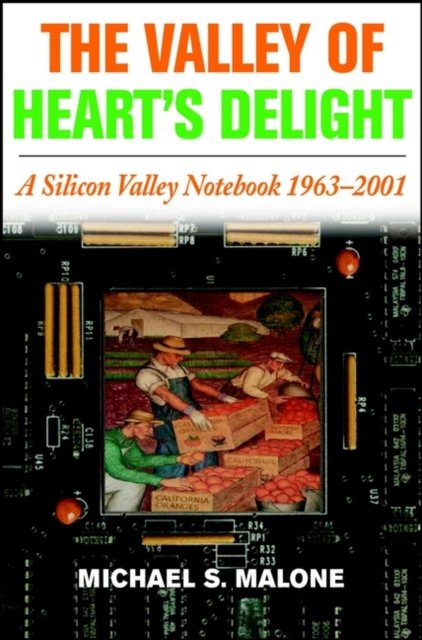 The Valley of Heart′s Delight – A Silicon Valley Notebook 1963–2001 Malone