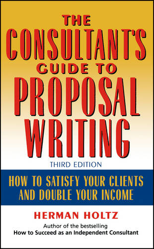 The Consultant′s Guide to Proposal Writing, Third to Satisfy Your Clients & Dou…