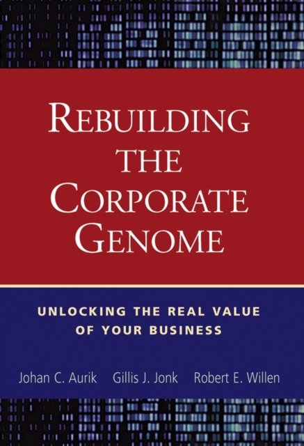 Rebuilding the Corporate Genome Unlocking the Real Value of Your Business Aurik