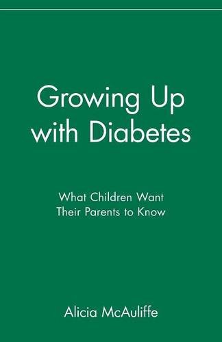 Growing Up with Diabetes What Children Want Their Parents to Know McAuliffe