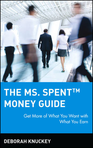 The Ms. Spent Money Guide: Get More of What You Wa Want with What You Earn