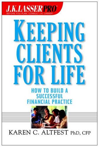 Keeping Clients for Life – How to Build a Successful Financial Practice Altfest