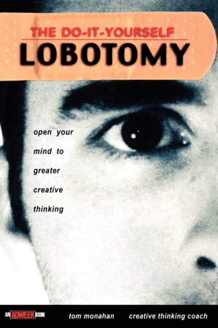The Do–It–Yourself Lobotomy – Open Your Mind to Greater Creative Thinking