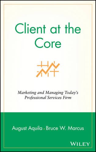 Client at the Core – Marketing and Managing Today′s Professional Services Firm