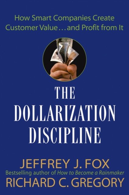 The Dollarization Discipline – How Smart Companies  Create Customer Value... an…