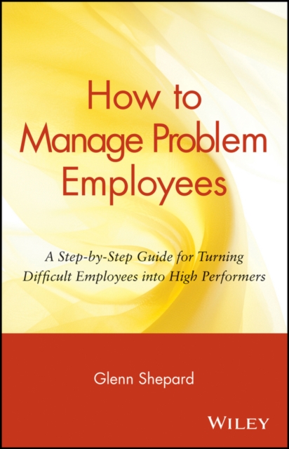 How to Manage Problem Employees – A Step–by–Step Guide for Turning Difficult Em…