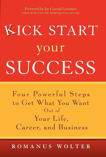 Kick Start Your Success – Four Powerful Steps to Get What you Want out of your …